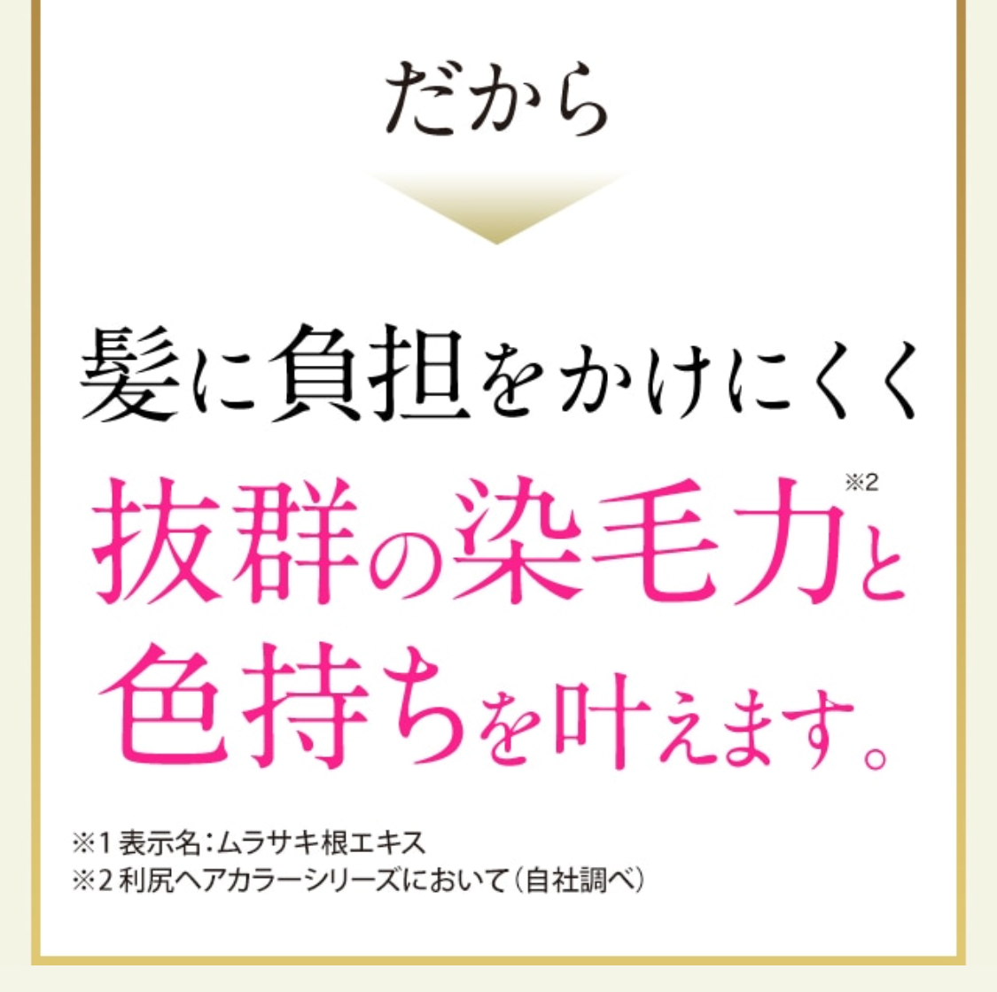 だから 髪に負担をかけにくく抜群の染毛力※2と色持ちを叶えます。 ※1 表示名：ムラサキ根エキス　※2 利尻ヘアカラーシリーズにおいて（自社調べ）